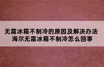 无霜冰箱不制冷的原因及解决办法 海尔无霜冰箱不制冷怎么回事